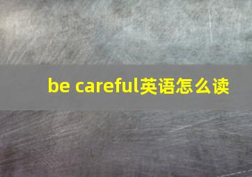 be careful英语怎么读